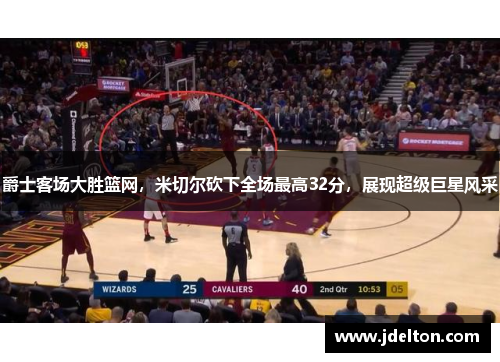 爵士客场大胜篮网，米切尔砍下全场最高32分，展现超级巨星风采