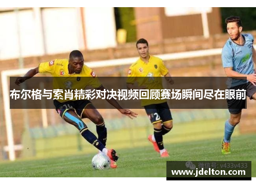 布尔格与索肖精彩对决视频回顾赛场瞬间尽在眼前
