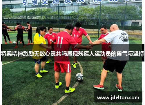 特奥精神激励无数心灵共鸣展现残疾人运动员的勇气与坚持