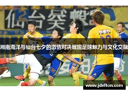 湘南海洋与仙台七夕的激情对决展现足球魅力与文化交融