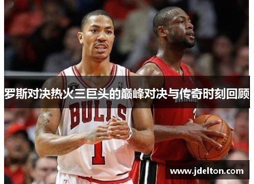 罗斯对决热火三巨头的巅峰对决与传奇时刻回顾