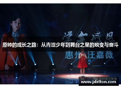 原帅的成长之路：从青涩少年到舞台之星的蜕变与奋斗