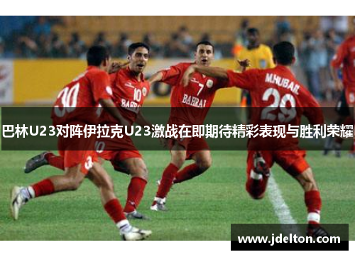 巴林U23对阵伊拉克U23激战在即期待精彩表现与胜利荣耀