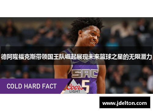 德阿隆福克斯带领国王队崛起展现未来篮球之星的无限潜力