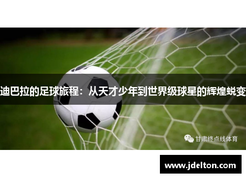 迪巴拉的足球旅程：从天才少年到世界级球星的辉煌蜕变