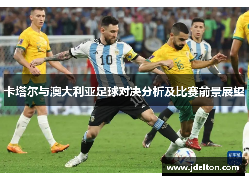 卡塔尔与澳大利亚足球对决分析及比赛前景展望