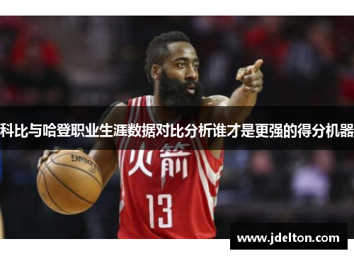 科比与哈登职业生涯数据对比分析谁才是更强的得分机器