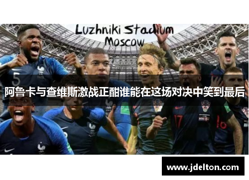 阿鲁卡与查维斯激战正酣谁能在这场对决中笑到最后