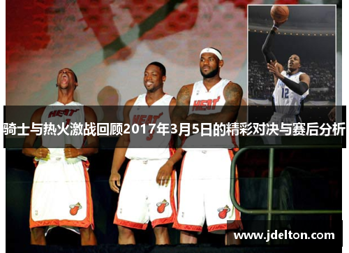 骑士与热火激战回顾2017年3月5日的精彩对决与赛后分析