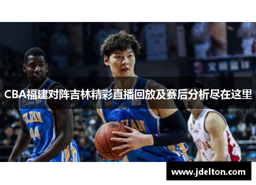 CBA福建对阵吉林精彩直播回放及赛后分析尽在这里