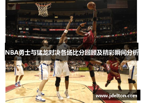 NBA勇士与猛龙对决各场比分回顾及精彩瞬间分析