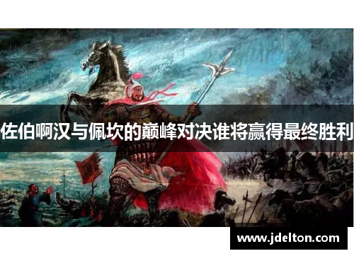 佐伯啊汉与佩坎的巅峰对决谁将赢得最终胜利