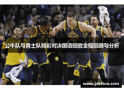 公牛队与勇士队精彩对决国语回放全程回顾与分析