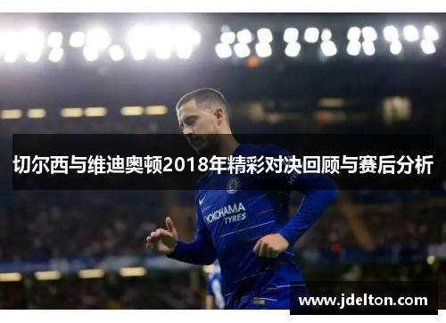 切尔西与维迪奥顿2018年精彩对决回顾与赛后分析