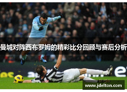曼城对阵西布罗姆的精彩比分回顾与赛后分析