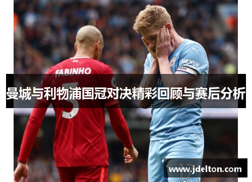 曼城与利物浦国冠对决精彩回顾与赛后分析