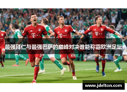 最强拜仁与最强巴萨的巅峰对决谁能称霸欧洲足坛