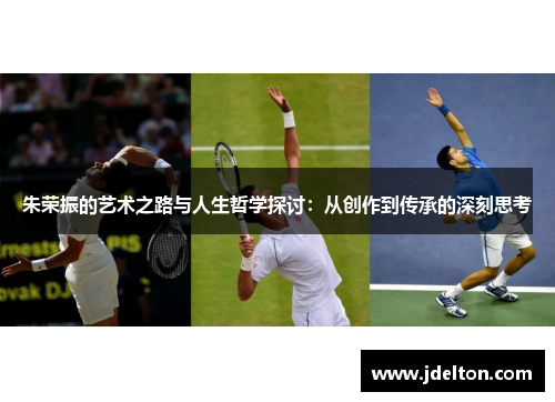 朱荣振的艺术之路与人生哲学探讨：从创作到传承的深刻思考