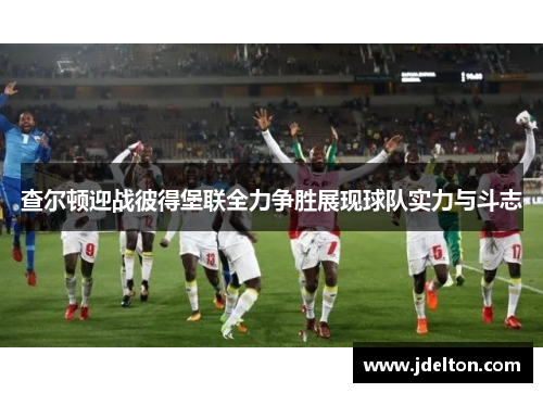 查尔顿迎战彼得堡联全力争胜展现球队实力与斗志