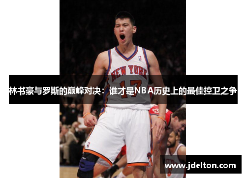 林书豪与罗斯的巅峰对决：谁才是NBA历史上的最佳控卫之争