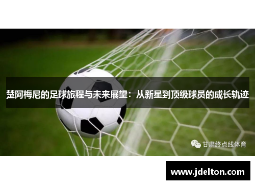 楚阿梅尼的足球旅程与未来展望：从新星到顶级球员的成长轨迹