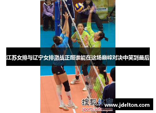 江苏女排与辽宁女排激战正酣谁能在这场巅峰对决中笑到最后